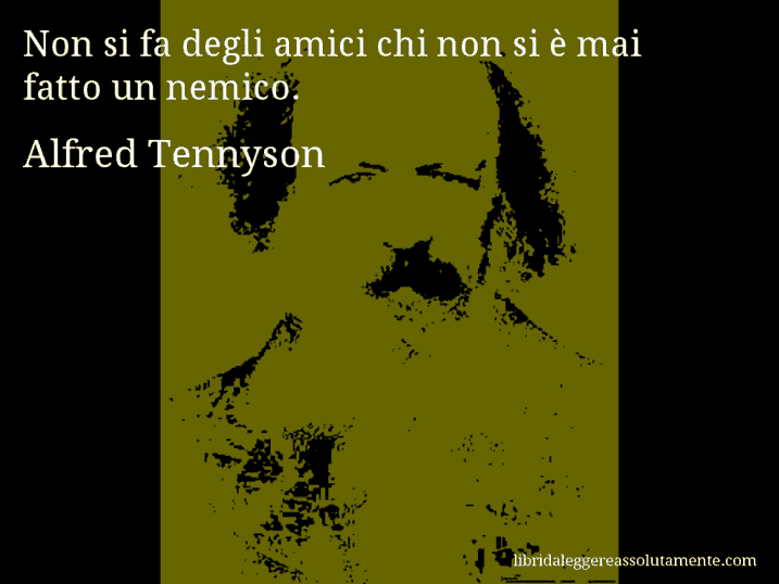 Aforisma di Alfred Tennyson : Non si fa degli amici chi non si è mai fatto un nemico.