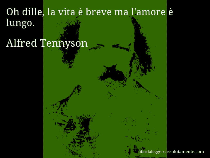 Aforisma di Alfred Tennyson : Oh dille, la vita è breve ma l'amore è lungo.