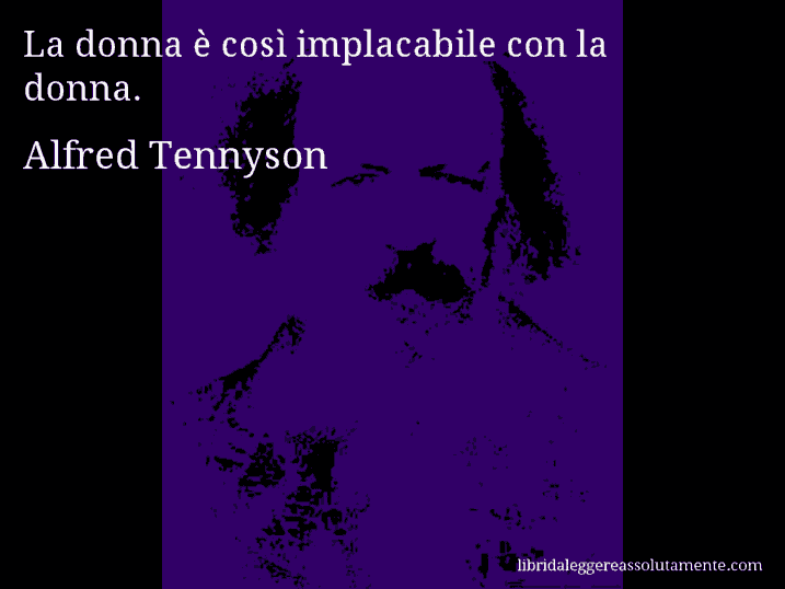 Aforisma di Alfred Tennyson : La donna è così implacabile con la donna.