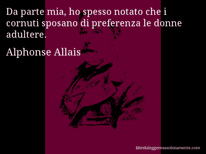 Aforisma di Alphonse Allais : Da parte mia, ho spesso notato che i cornuti sposano di preferenza le donne adultere.