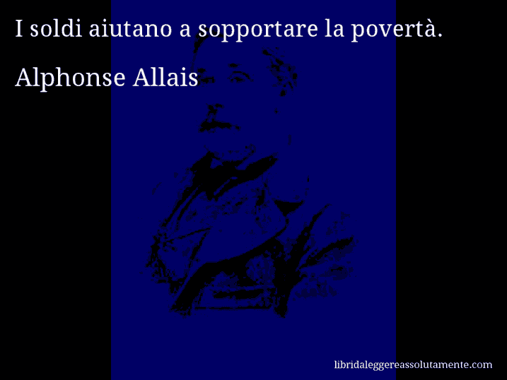 Aforisma di Alphonse Allais : I soldi aiutano a sopportare la povertà.