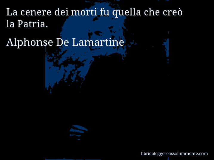 Aforisma di Alphonse De Lamartine : La cenere dei morti fu quella che creò la Patria.