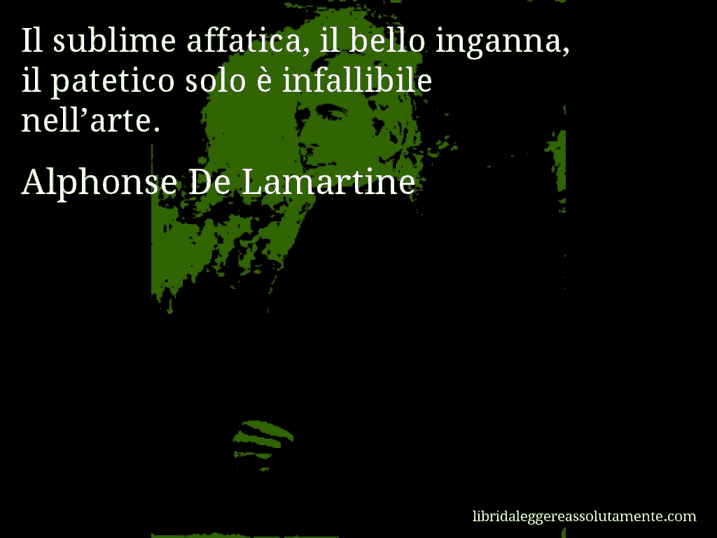 Aforisma di Alphonse De Lamartine : Il sublime affatica, il bello inganna, il patetico solo è infallibile nell’arte.