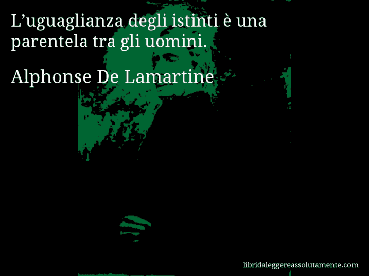 Aforisma di Alphonse De Lamartine : L’uguaglianza degli istinti è una parentela tra gli uomini.