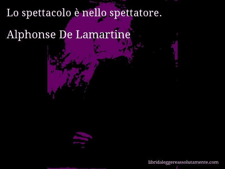Aforisma di Alphonse De Lamartine : Lo spettacolo è nello spettatore.