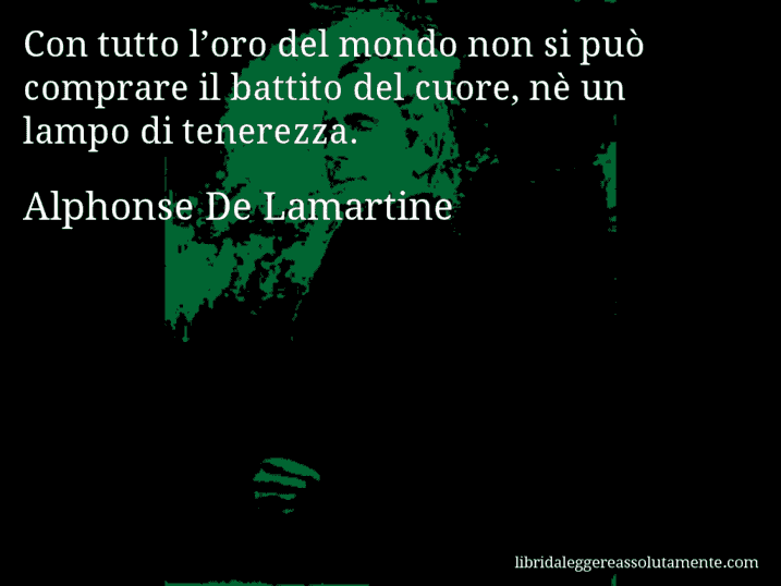 Aforisma di Alphonse De Lamartine : Con tutto l’oro del mondo non si può comprare il battito del cuore, nè un lampo di tenerezza.