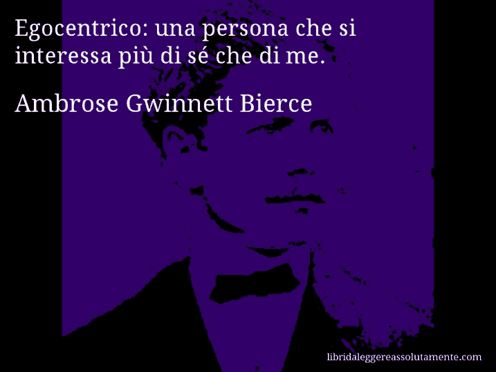 Aforisma di Ambrose Gwinnett Bierce : Egocentrico: una persona che si interessa più di sé che di me.