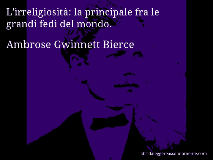 Aforisma di Ambrose Gwinnett Bierce : L'irreligiosità: la principale fra le grandi fedi del mondo.