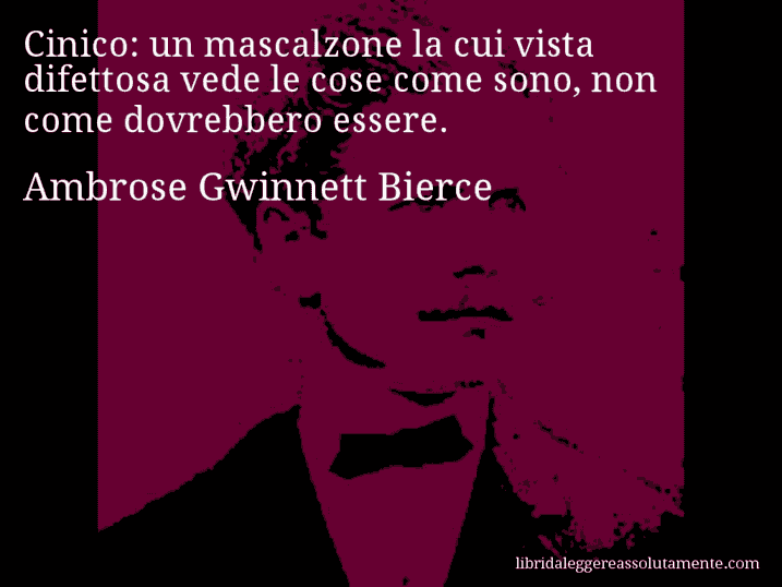 Aforisma di Ambrose Gwinnett Bierce : Cinico: un mascalzone la cui vista difettosa vede le cose come sono, non come dovrebbero essere.