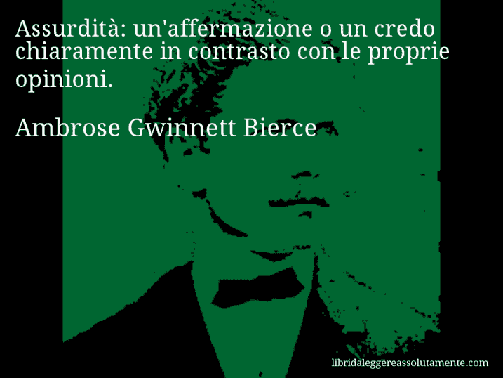 Aforisma di Ambrose Gwinnett Bierce : Assurdità: un'affermazione o un credo chiaramente in contrasto con le proprie opinioni.