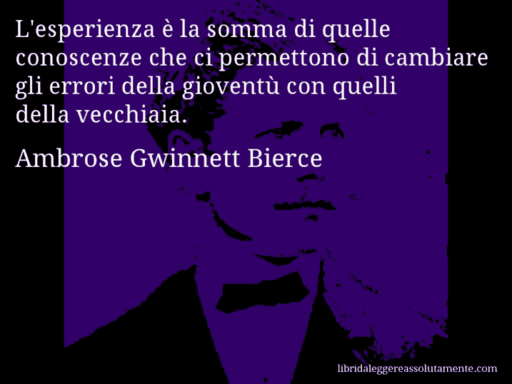 Aforisma di Ambrose Gwinnett Bierce : L'esperienza è la somma di quelle conoscenze che ci permettono di cambiare gli errori della gioventù con quelli della vecchiaia.