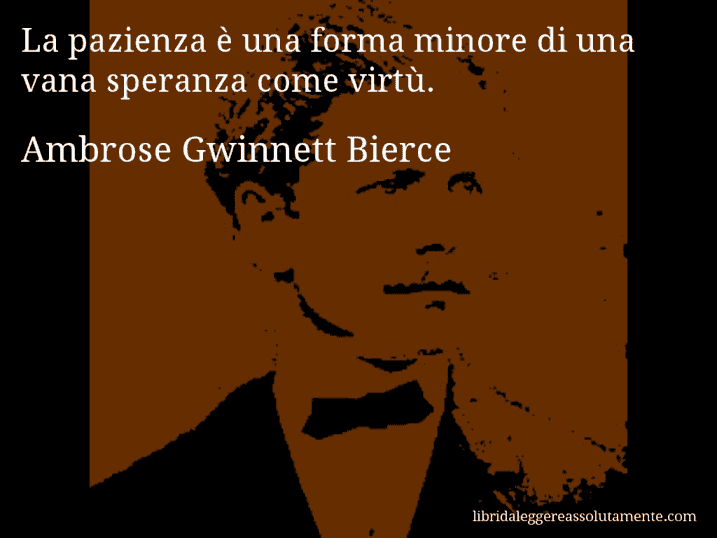 Aforisma di Ambrose Gwinnett Bierce : La pazienza è una forma minore di una vana speranza come virtù.