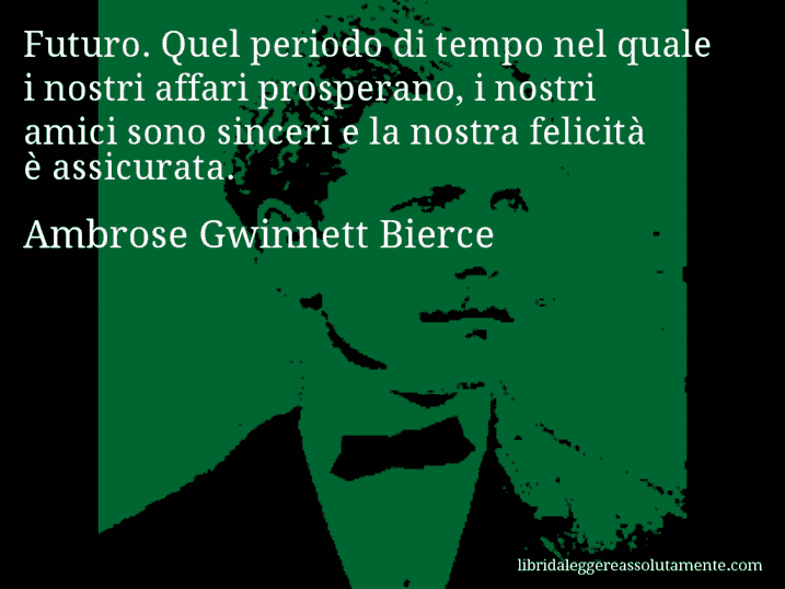 Aforisma di Ambrose Gwinnett Bierce : Futuro. Quel periodo di tempo nel quale i nostri affari prosperano, i nostri amici sono sinceri e la nostra felicità è assicurata.