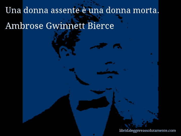 Aforisma di Ambrose Gwinnett Bierce : Una donna assente è una donna morta.