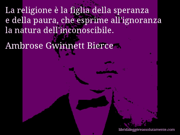 Aforisma di Ambrose Gwinnett Bierce : La religione è la figlia della speranza e della paura, che esprime all'ignoranza la natura dell'inconoscibile.