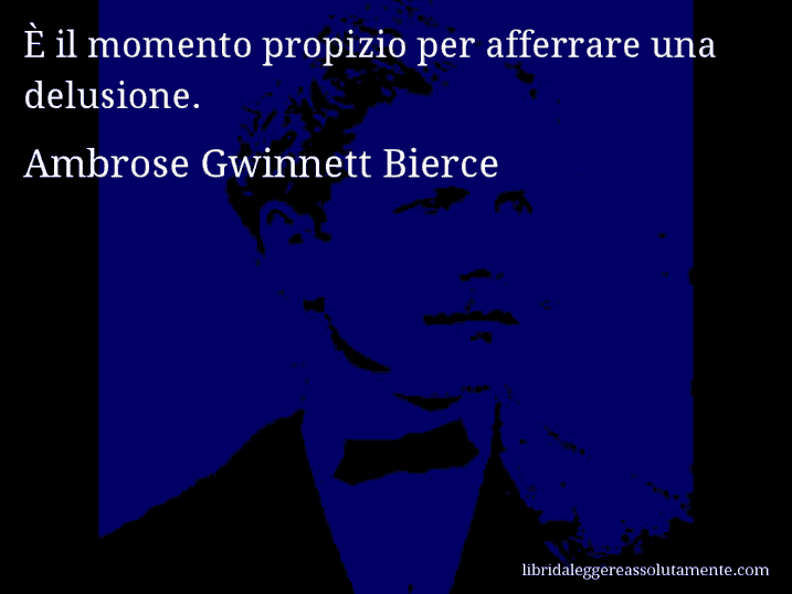 Aforisma di Ambrose Gwinnett Bierce : È il momento propizio per afferrare una delusione.