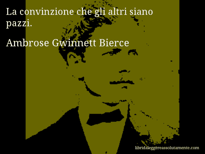 Aforisma di Ambrose Gwinnett Bierce : La convinzione che gli altri siano pazzi.