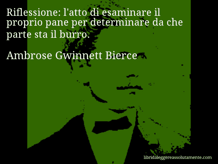 Aforisma di Ambrose Gwinnett Bierce : Riflessione: l'atto di esaminare il proprio pane per determinare da che parte sta il burro.