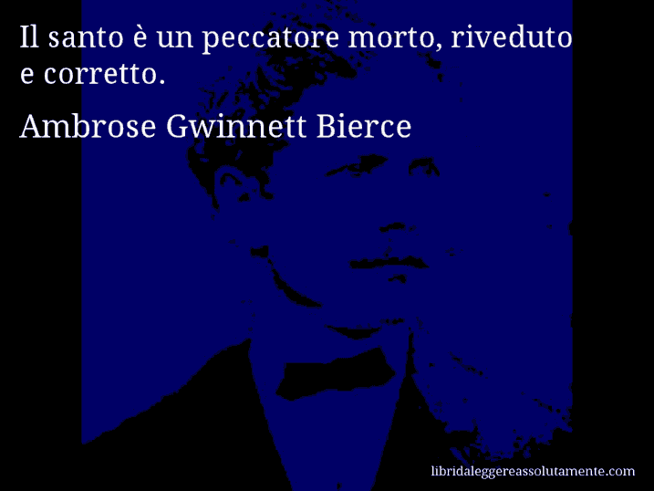 Aforisma di Ambrose Gwinnett Bierce : Il santo è un peccatore morto, riveduto e corretto.