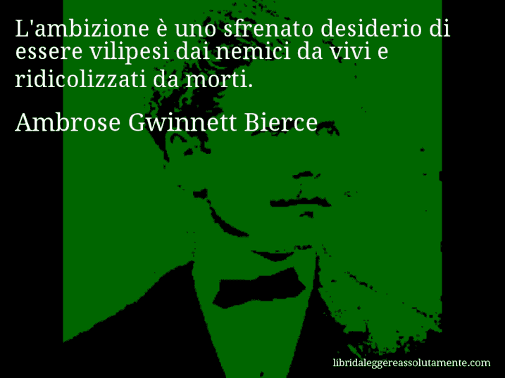 Aforisma di Ambrose Gwinnett Bierce : L'ambizione è uno sfrenato desiderio di essere vilipesi dai nemici da vivi e ridicolizzati da morti.