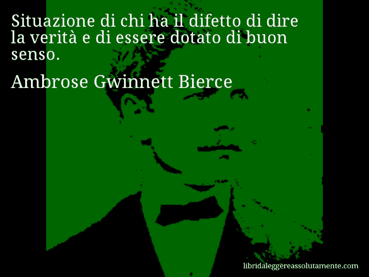 Aforisma di Ambrose Gwinnett Bierce : Situazione di chi ha il difetto di dire la verità e di essere dotato di buon senso.