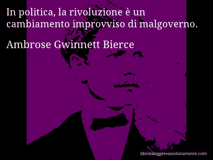 Aforisma di Ambrose Gwinnett Bierce : In politica, la rivoluzione è un cambiamento improvviso di malgoverno.