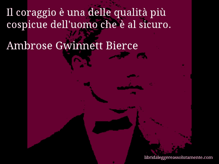 Aforisma di Ambrose Gwinnett Bierce : Il coraggio è una delle qualità più cospicue dell'uomo che è al sicuro.