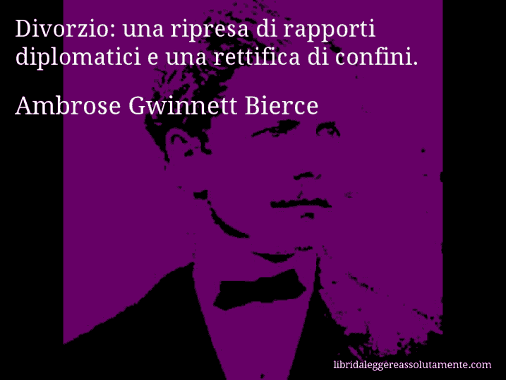 Aforisma di Ambrose Gwinnett Bierce : Divorzio: una ripresa di rapporti diplomatici e una rettifica di confini.