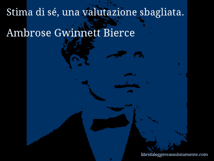 Aforisma di Ambrose Gwinnett Bierce : Stima di sé, una valutazione sbagliata.