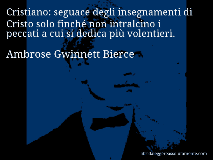 Aforisma di Ambrose Gwinnett Bierce : Cristiano: seguace degli insegnamenti di Cristo solo finché non intralcino i peccati a cui si dedica più volentieri.