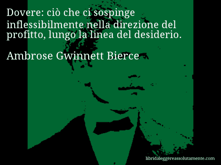 Aforisma di Ambrose Gwinnett Bierce : Dovere: ciò che ci sospinge inflessibilmente nella direzione del profitto, lungo la linea del desiderio.