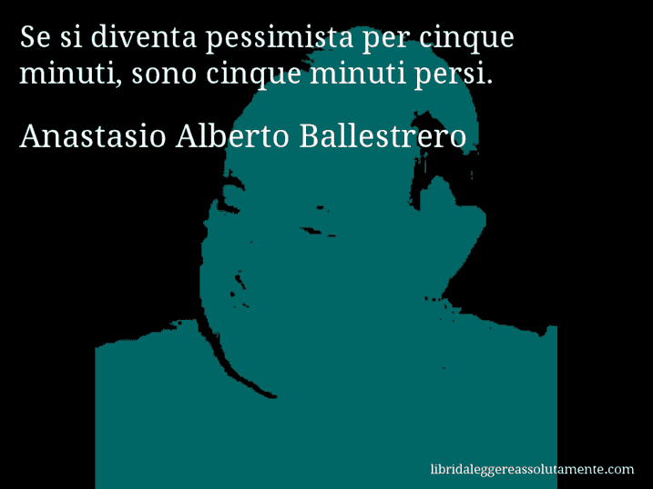 Aforisma di Anastasio Alberto Ballestrero : Se si diventa pessimista per cinque minuti, sono cinque minuti persi.