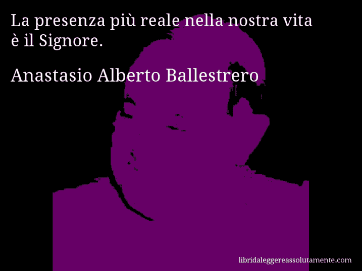 Aforisma di Anastasio Alberto Ballestrero : La presenza più reale nella nostra vita è il Signore.
