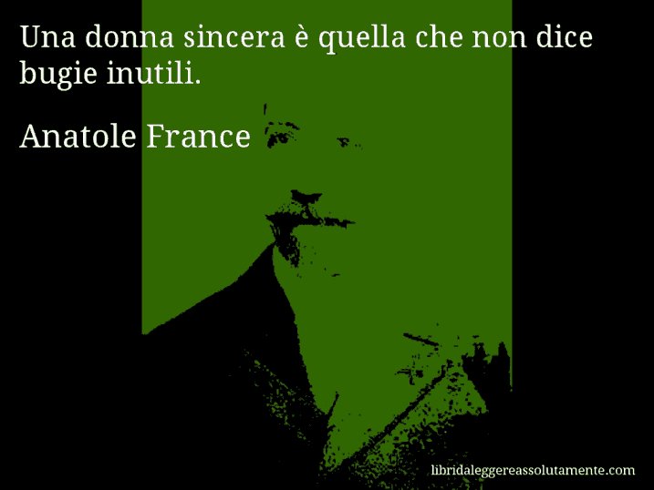 Aforisma di Anatole France : Una donna sincera è quella che non dice bugie inutili.