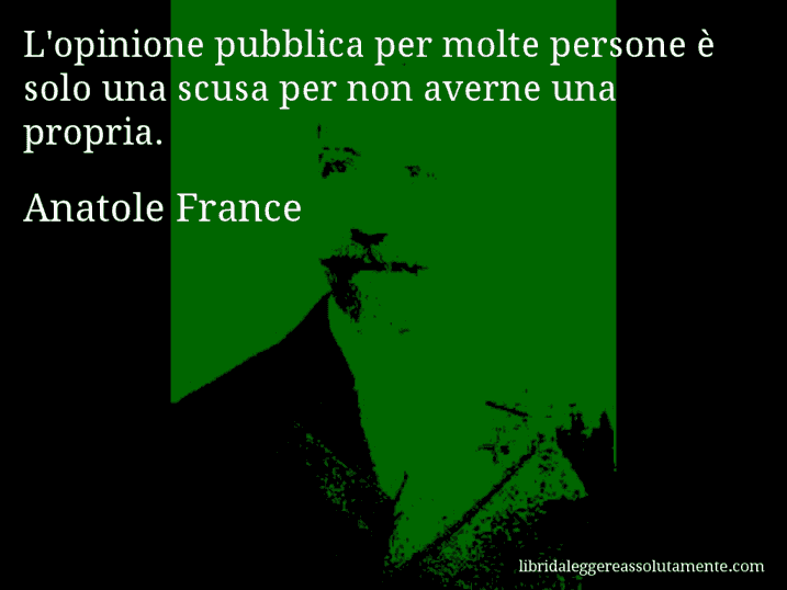 Aforisma di Anatole France : L'opinione pubblica per molte persone è solo una scusa per non averne una propria.