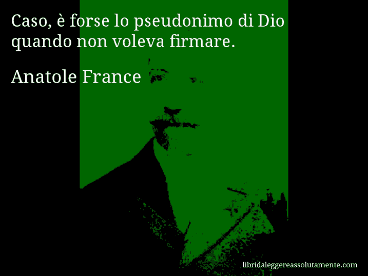 Aforisma di Anatole France : Caso, è forse lo pseudonimo di Dio quando non voleva firmare.