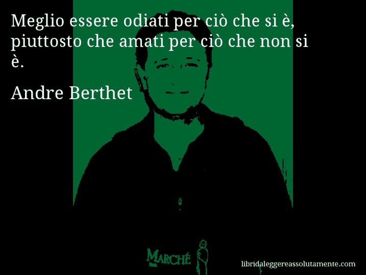 Aforisma di Andre Berthet : Meglio essere odiati per ciò che si è, piuttosto che amati per ciò che non si è.