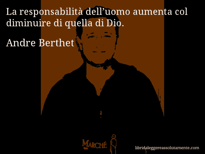 Aforisma di Andre Berthet : La responsabilità dell’uomo aumenta col diminuire di quella di Dio.