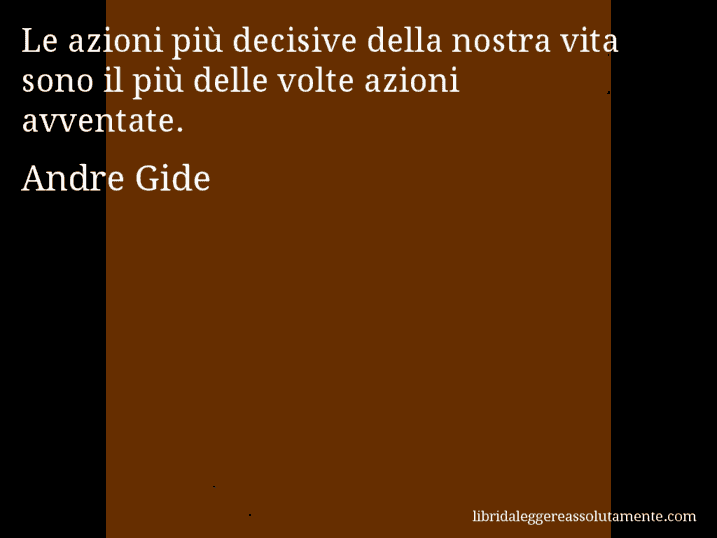 Aforisma di Andre Gide : Le azioni più decisive della nostra vita sono il più delle volte azioni avventate.
