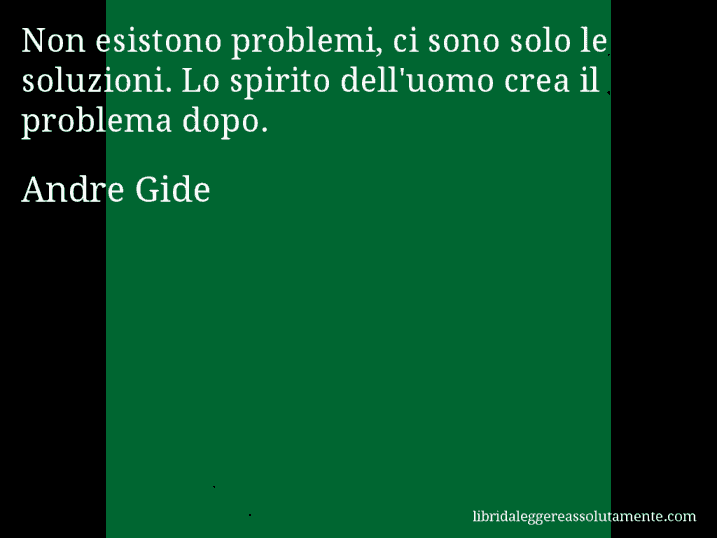 Aforisma di Andre Gide : Non esistono problemi, ci sono solo le soluzioni. Lo spirito dell'uomo crea il problema dopo.