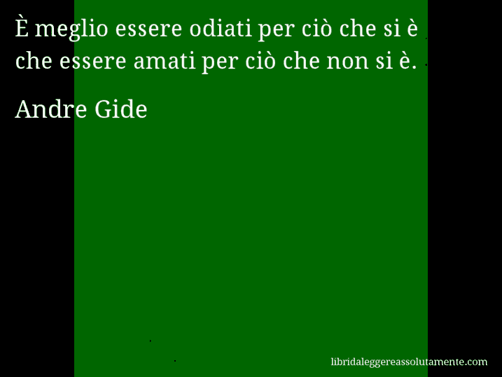 Aforisma di Andre Gide : È meglio essere odiati per ciò che si è che essere amati per ciò che non si è.