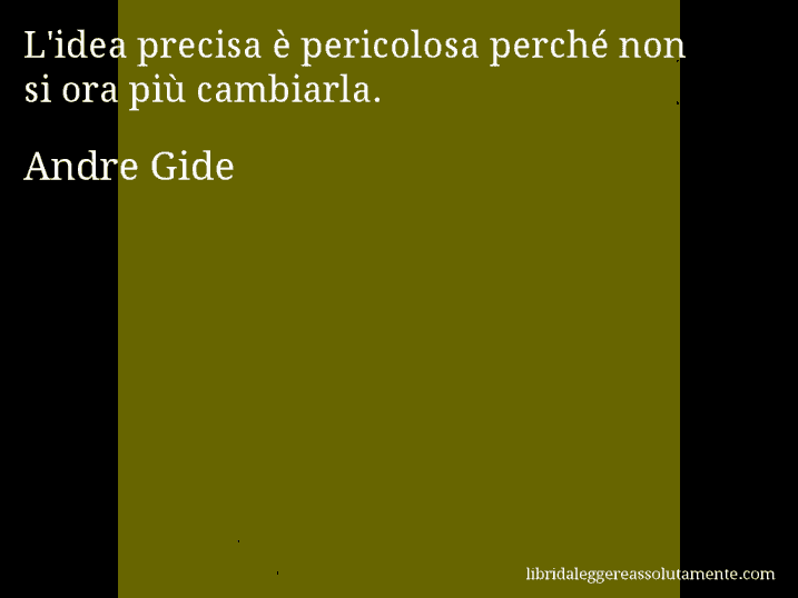Aforisma di Andre Gide : L'idea precisa è pericolosa perché non si ora più cambiarla.