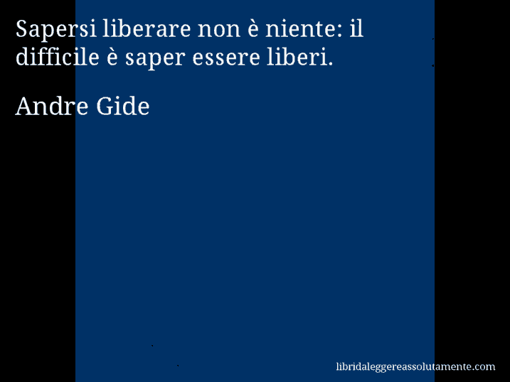Aforisma di Andre Gide : Sapersi liberare non è niente: il difficile è saper essere liberi.