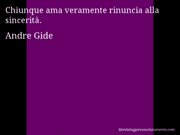 Aforisma di Andre Gide : Chiunque ama veramente rinuncia alla sincerità.
