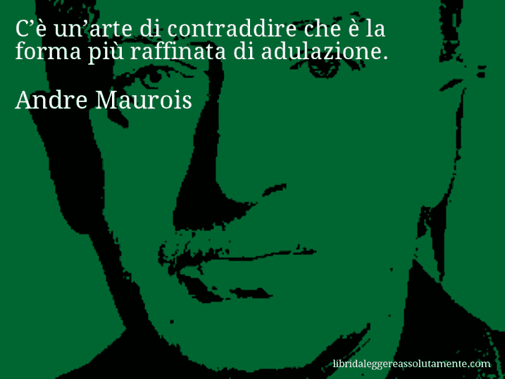 Aforisma di Andre Maurois : C’è un’arte di contraddire che è la forma più raffinata di adulazione.