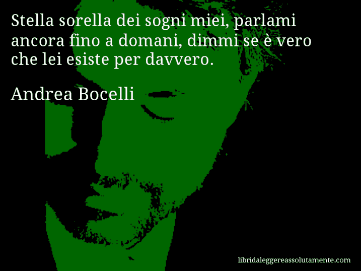 Aforisma di Andrea Bocelli : Stella sorella dei sogni miei, parlami ancora fino a domani, dimmi se è vero che lei esiste per davvero.