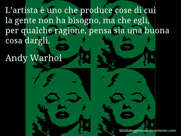 Aforisma di Andy Warhol : L’artista è uno che produce cose di cui la gente non ha bisogno, ma che egli, per qualche ragione, pensa sia una buona cosa dargli.