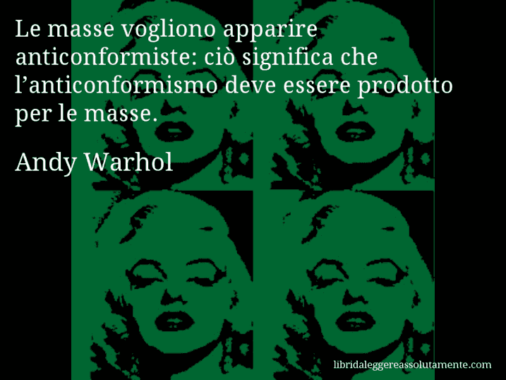 Aforisma di Andy Warhol : Le masse vogliono apparire anticonformiste: ciò significa che l’anticonformismo deve essere prodotto per le masse.