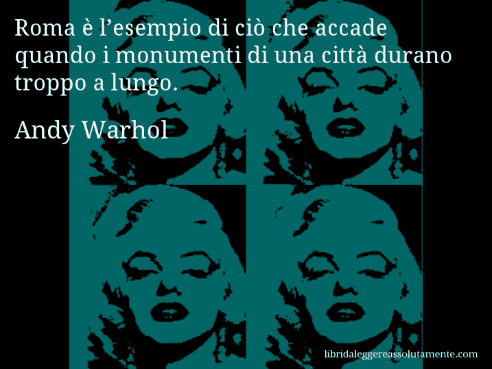 Aforisma di Andy Warhol : Roma è l’esempio di ciò che accade quando i monumenti di una città durano troppo a lungo.