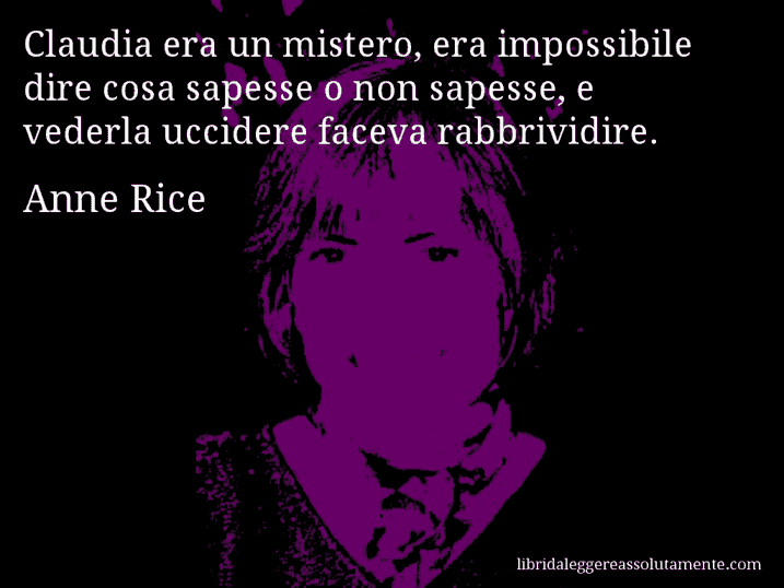 Aforisma di Anne Rice : Claudia era un mistero, era impossibile dire cosa sapesse o non sapesse, e vederla uccidere faceva rabbrividire.